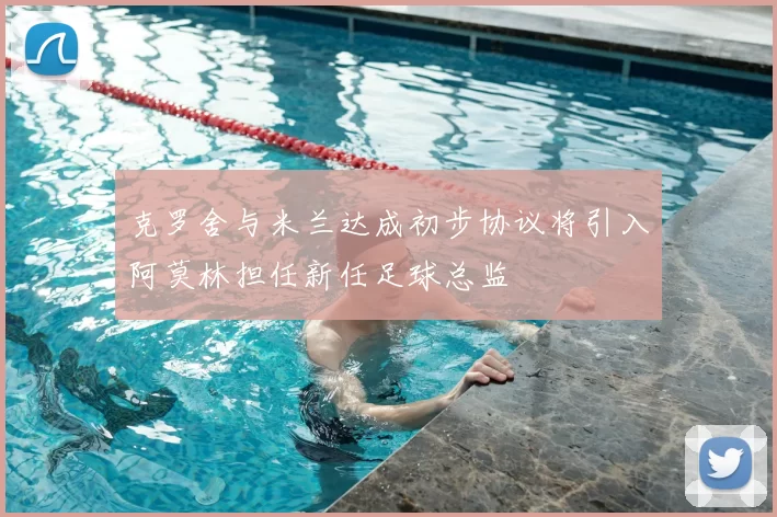 克罗舍与米兰达成初步协议将引入阿莫林担任新任足球总监