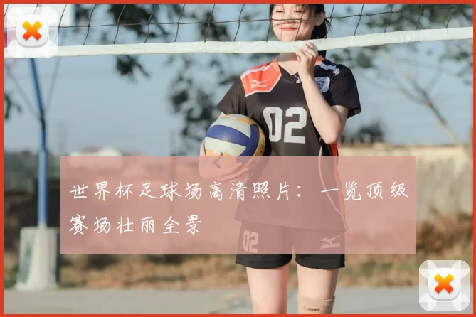 世界杯足球场高清照片：一览顶级赛场壮丽全景