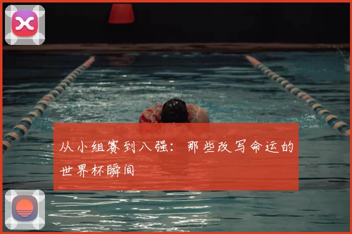 从小组赛到八强:那些改写命运的世界杯瞬间