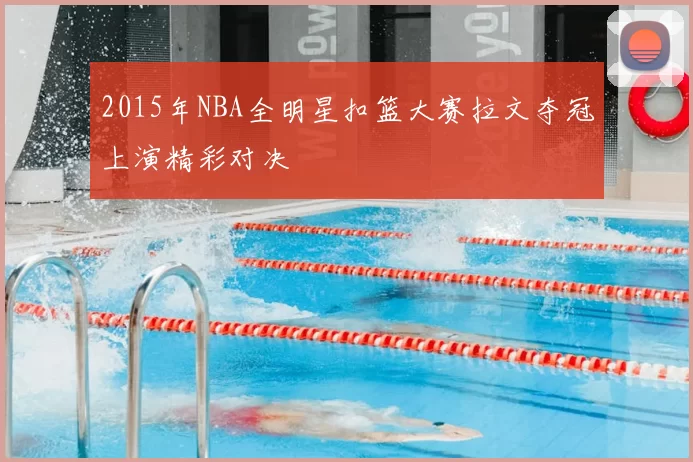 2015年NBA全明星扣篮大赛拉文夺冠上演精彩对决