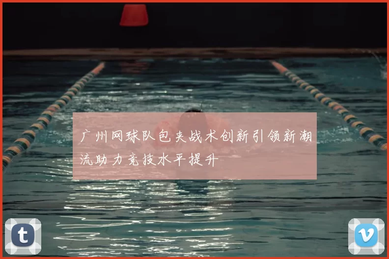 广州网球队包夹战术创新引领新潮流助力竞技水平提升