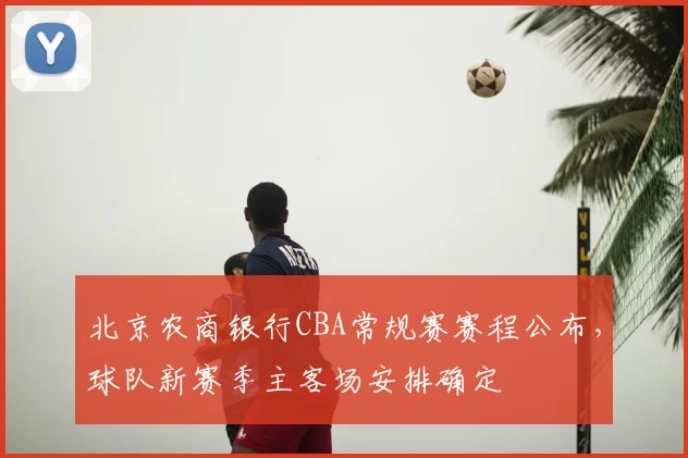 北京农商银行CBA常规赛赛程公布，球队新赛季主客场安排确定