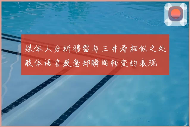 媒体人分析穆雷与三井寿相似之处肢体语言疲惫却瞬间转变的表现