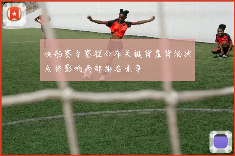 快船赛季赛程公布关键背靠背场次或将影响西部排名竞争
