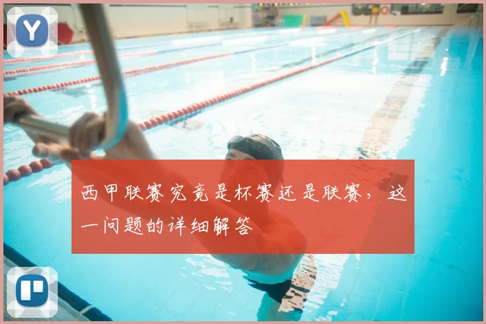西甲联赛究竟是杯赛还是联赛,这一问题的详细解答