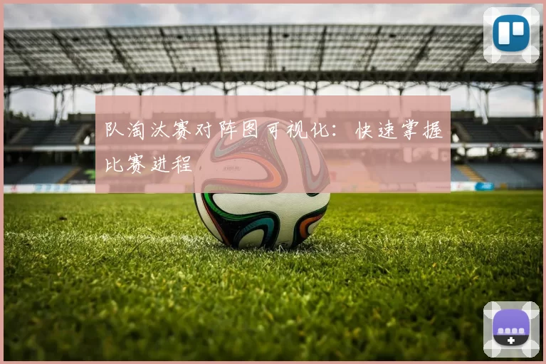 队淘汰赛对阵图可视化：快速掌握比赛进程