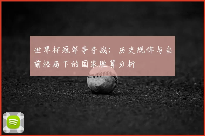 世界杯冠军争夺战:历史规律与当前格局下的国家胜算分析