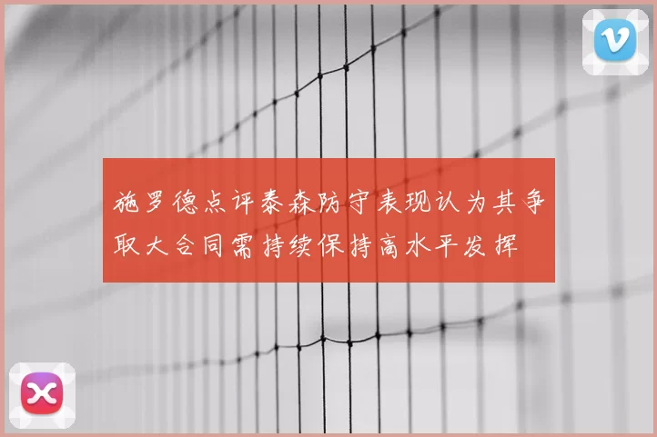 施罗德点评泰森防守表现认为其争取大合同需持续保持高水平发挥