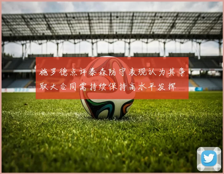 施罗德点评泰森防守表现认为其争取大合同需持续保持高水平发挥