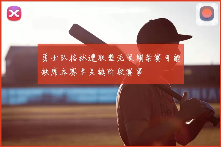 勇士队格林遭联盟无限期禁赛可能缺席本赛季关键阶段赛事