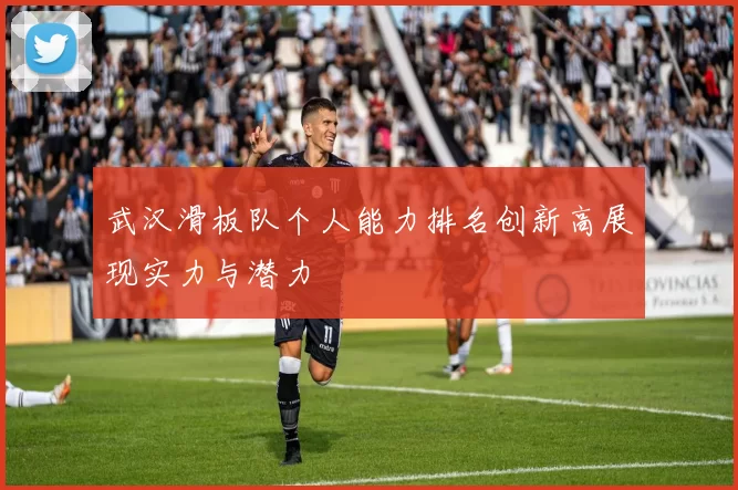 武汉滑板队个人能力排名创新高展现实力与潜力