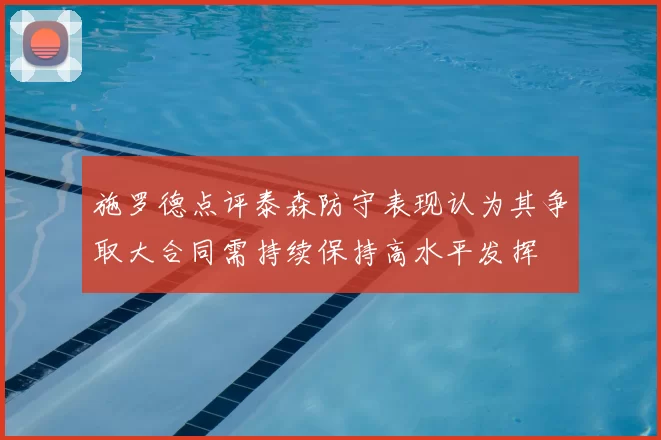 施罗德点评泰森防守表现认为其争取大合同需持续保持高水平发挥