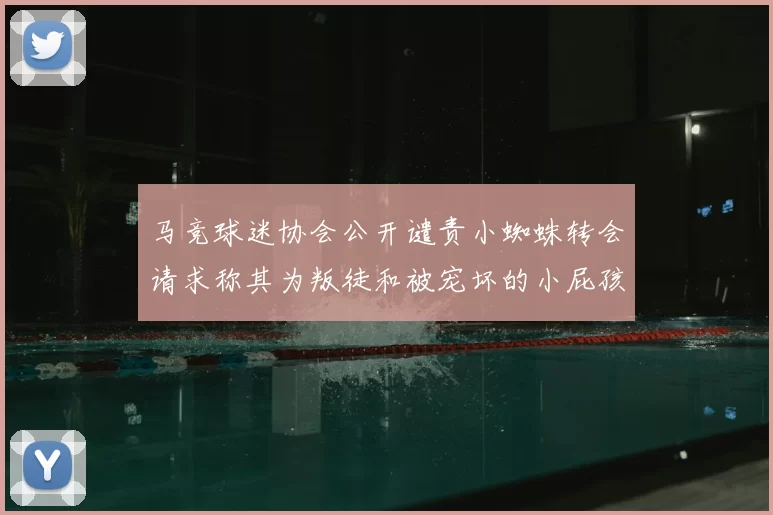 马竞球迷协会公开谴责小蜘蛛转会请求称其为叛徒和被宠坏的小屁孩