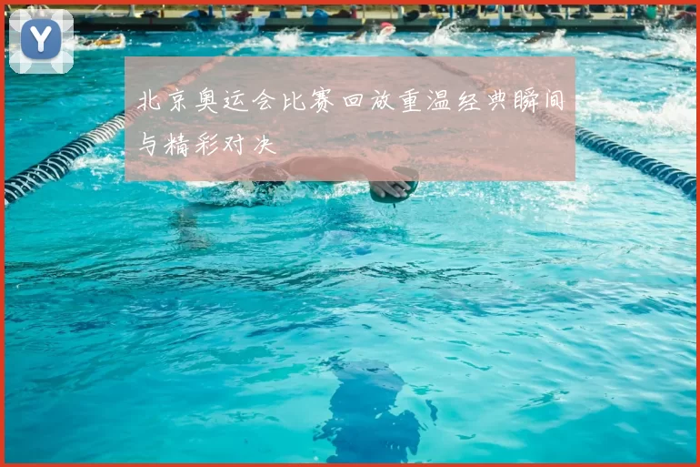 北京奥运会比赛回放重温经典瞬间与精彩对决