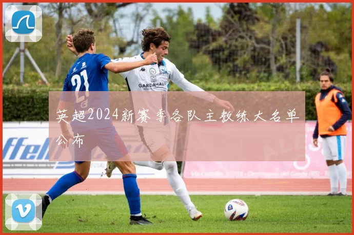 英超2024新赛季各队主教练大名单公布