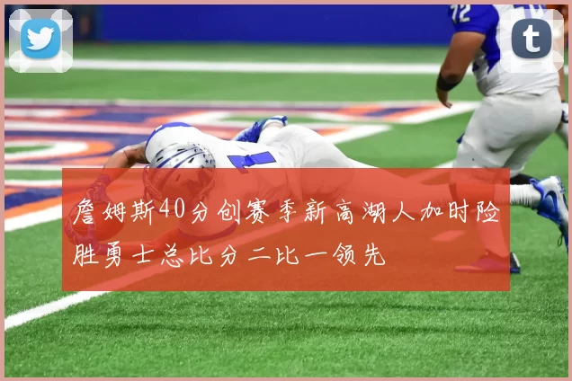 詹姆斯40分创赛季新高湖人加时险胜勇士总比分二比一领先