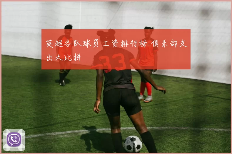 英超各队球员工资排行榜 俱乐部支出大比拼