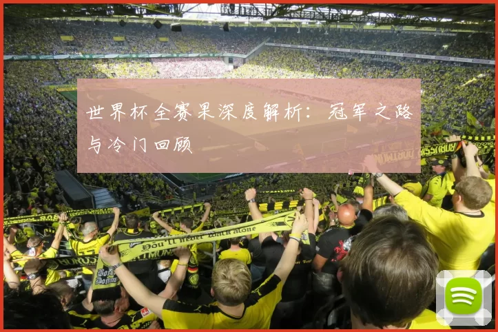 世界杯全赛果深度解析:冠军之路与冷门回顾