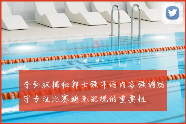 李弘权揭秘郭士强耳语内容强调防守专注比赛避免犯规的重要性