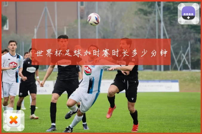 世界杯足球加时赛时长多少分钟