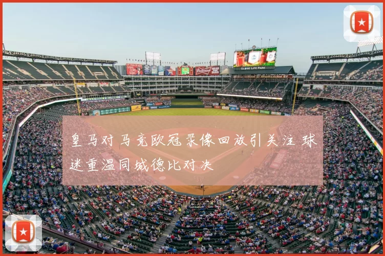 皇马对马竞欧冠录像回放引关注 球迷重温同城德比对决