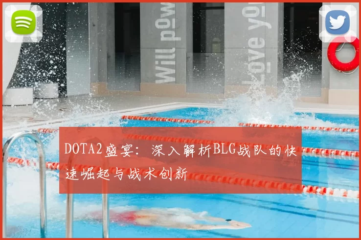 DOTA2盛宴:深入解析BLG战队的快速崛起与战术创新