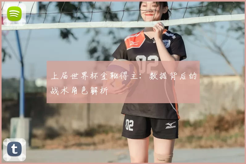 上届世界杯金靴得主：数据背后的战术角色解析