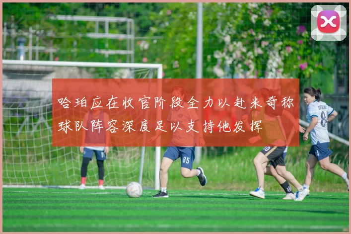 哈珀应在收官阶段全力以赴米奇称球队阵容深度足以支持他发挥