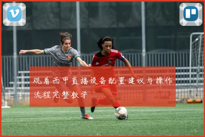 观看西甲直播设备配置建议与操作流程完整教学