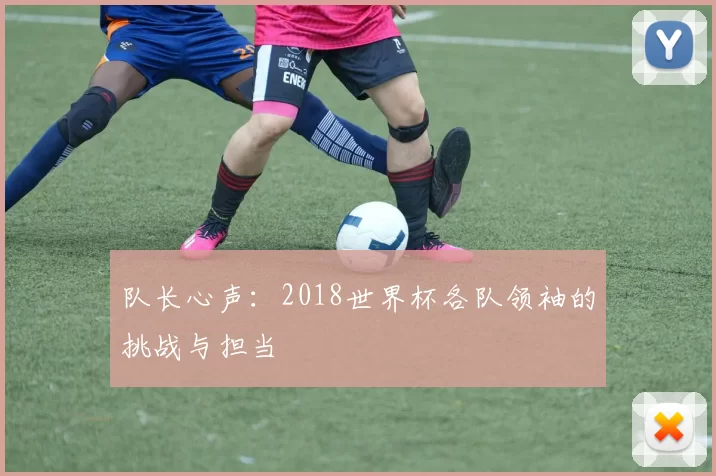 队长心声：2018世界杯各队领袖的挑战与担当