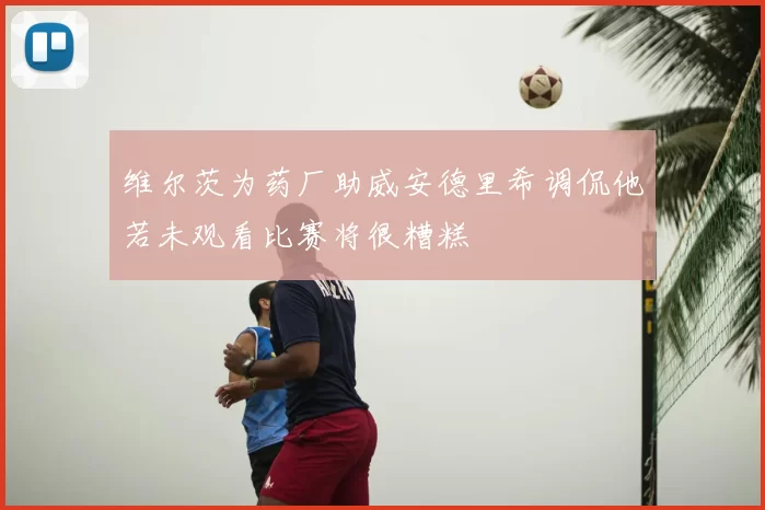 维尔茨为药厂助威安德里希调侃他若未观看比赛将很糟糕