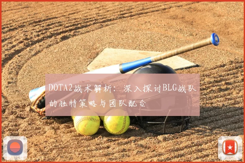 DOTA2战术解析:深入探讨BLG战队的独特策略与团队配合