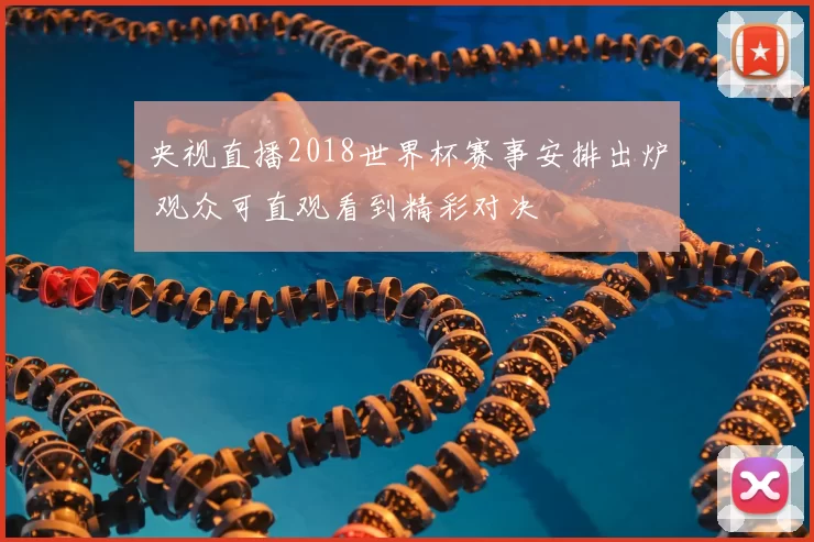 央视直播2018世界杯赛事安排出炉 观众可直观看到精彩对决