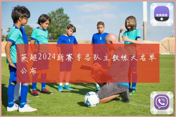 英超2024新赛季各队主教练大名单公布
