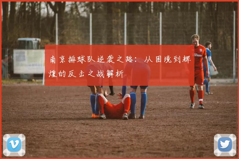 南京排球队逆袭之路:从困境到辉煌的反击之战解析