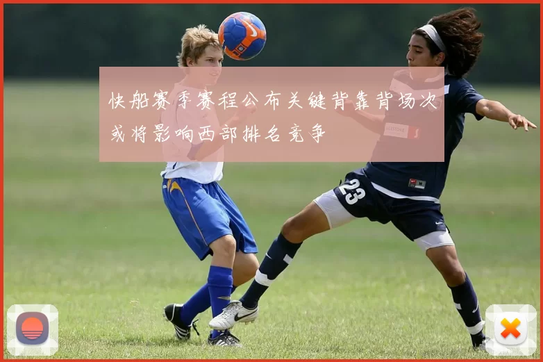 快船赛季赛程公布关键背靠背场次或将影响西部排名竞争