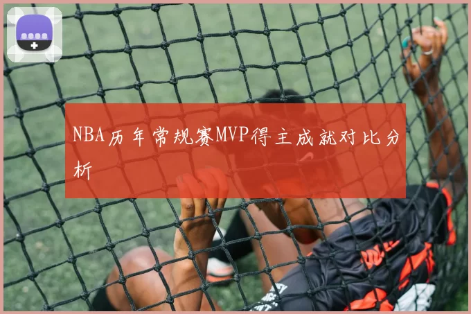 NBA历年常规赛MVP得主成就对比分析