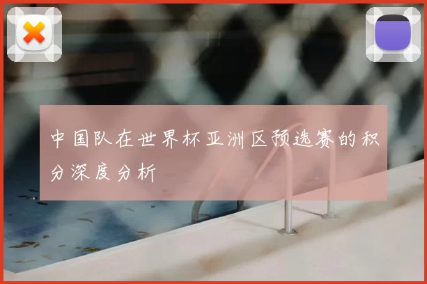 中国队在世界杯亚洲区预选赛的积分深度分析
