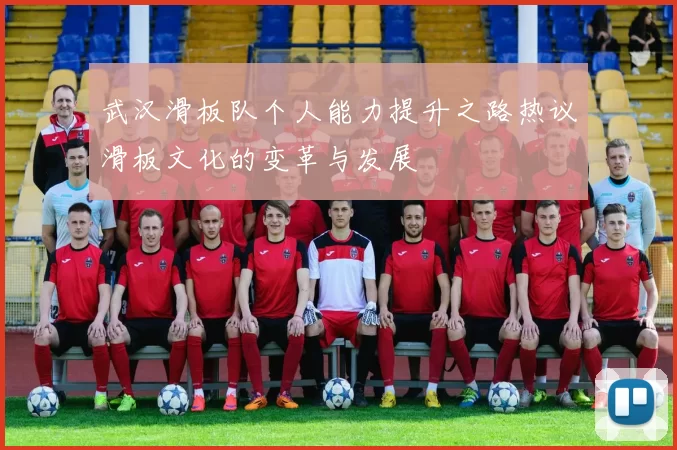 武汉滑板队个人能力提升之路热议滑板文化的变革与发展