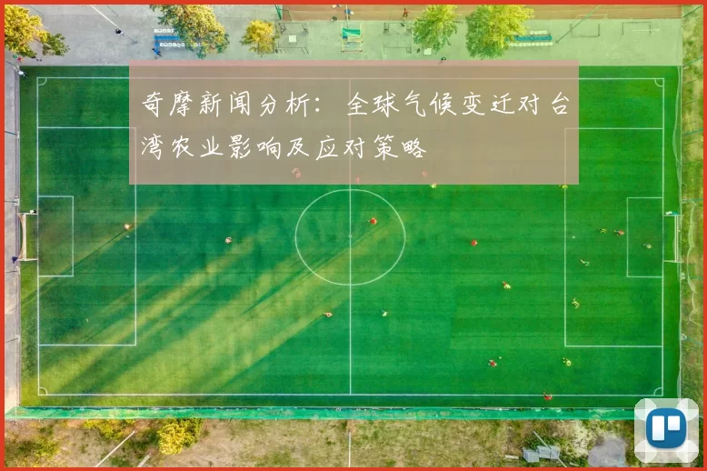 奇摩新闻分析:全球气候变迁对台湾农业影响及应对策略