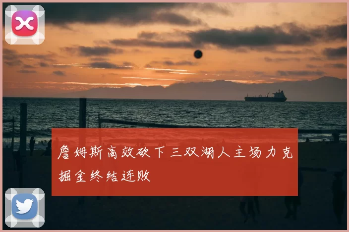 詹姆斯高效砍下三双湖人主场力克掘金终结连败