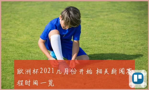 欧洲杯2021几月份开始 相关新闻赛程时间一览
